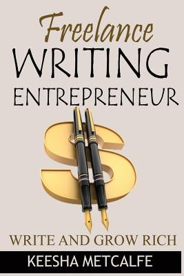 Freelance Writing Entrepreneur: Write and Grow Rich by Metcalfe, Keesha