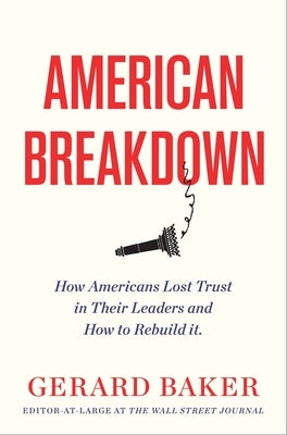 American Breakdown: Why We No Longer Trust Our Leaders and Institutions and How We Can Rebuild Confidence by Baker, Gerard