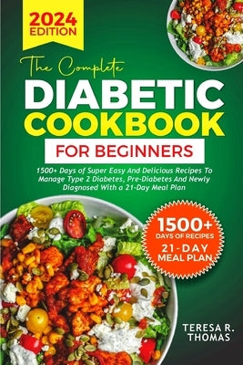 The Complete Diabetic Cookbook for Beginners 2024: 1500+ Days of Super Easy and Delicious Recipes to Manage Type 2 Diabetes, Pre-Diabetes and Newly Di by Thomas, Teresa R.