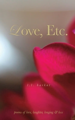 Love, Etc.: Poems of Love, Laughter, Longing & Loss by Barkat, L. L.
