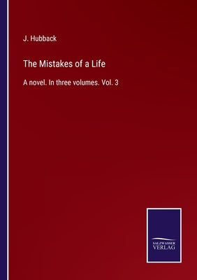The Mistakes of a Life: A novel. In three volumes. Vol. 3 by Hubback, J.