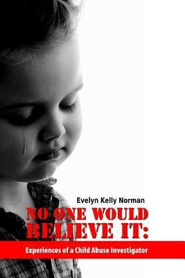 No One Would Believe It: Experiences of a Child Abuse Investigator by Norman, Evelyn