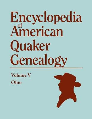 Encyclopedia of American Quaker Genealogy. the Ohio Quaker Genealogical Records. Listing Marriages, Births, Deaths, Certificates, Disownments, Etc by Hinshaw, William Wade