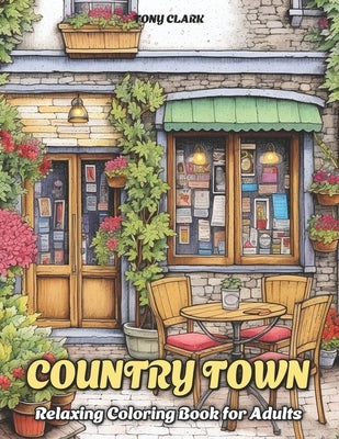 Country Town: Relaxing Coloring Book for Adults with Beautiful Country Market, Charming Restaurant and Cozy Cafe by Clark, Tony