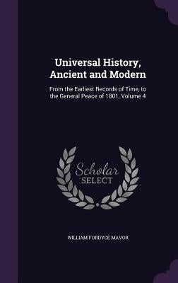 Universal History, Ancient and Modern: From the Earliest Records of Time, to the General Peace of 1801, Volume 4 by Mavor, William Fordyce