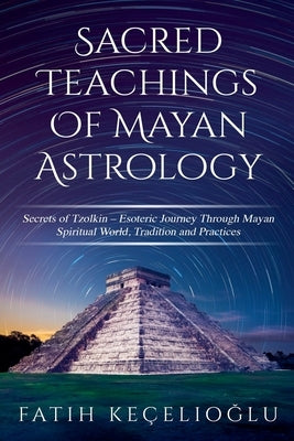 Sacred Teachings of Mayan Astrology by Kecelioglu, Fatih