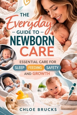 The everyday guide to newborn care: Essential Care for Sleep, Feeding, Safety and Growth by Brucks, Chloe