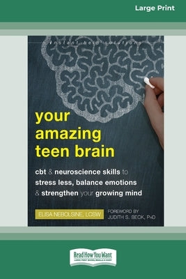 Your Amazing Teen Brain: CBT and Neuroscience Skills to Stress Less, Balance Emotions, and Strengthen Your Growing Mind [Large Print 16 Pt Edition] by Nebolsine, Elisa