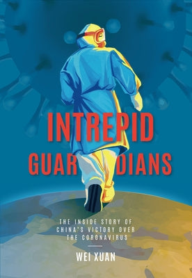 Intrepid Guardians: The Inside Story of China's Victory Over Covid-19 by Xuan, Wei