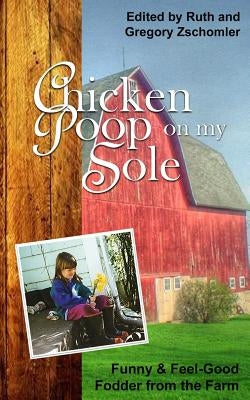 Chicken Poop on My Sole: Funny & Feel-Good Fodder from the Farm by Zschomler, Ruth