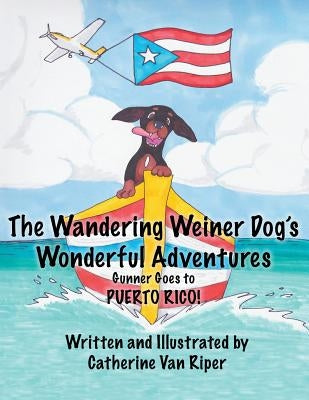 The Wandering Weiner Dog's Wonderful Adventures: Gunner Goes to Puerto Rico! by Van Riper, Catherine