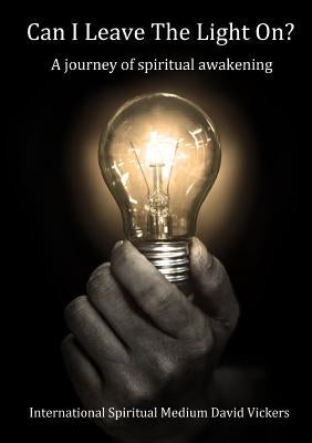Can I Leave The Light On? A journey of spiritual awakening by Vickers, David