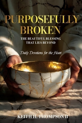 Purposefully Broken: The Beautiful Blessing That Lies Beyond by Thompson, Keith H., II