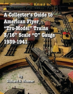 A Collector's Guide to American Flyer Tru-Model Trains, 3/16 Scale O gauge, 1939-1941 by Hosmer, Richard A.