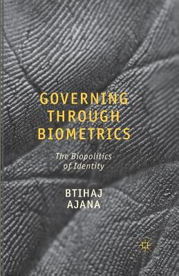 Governing Through Biometrics: The Biopolitics of Identity by Ajana, B.
