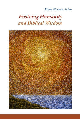 Evolving Humanity and Biblical Wisdom: Reading Scripture Through the Lens of Teilhard de Chardin by Sabin, Marie Noonan
