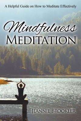 Mindfulness Meditation: A Helpful Guide on How to Meditate Effectively by Brookler, Jeannie