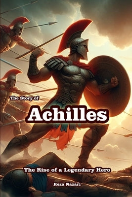 The Story of Achilles: The Rise of a Legendary Hero by Nazari, Reza