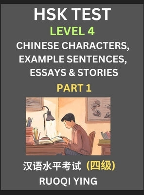 HSK Test Level 4 (Part 1)- Chinese Characters, Example Sentences, Essays & Stories- Self-learn Mandarin Chinese Characters for Hanyu Shuiping Kaoshi ( by Ying, Ruoqi