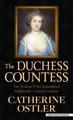 The Duchess Countess: The Woman Who Scandalized Eighteenth-Century London by Ostler, Catherine