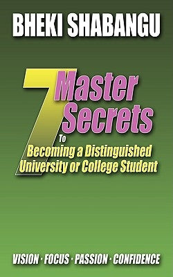7 Master Secrets to Becoming a Distinguished University or College Student: Vision. Focus. Passion. Confidence. by Shabangu, Bheki