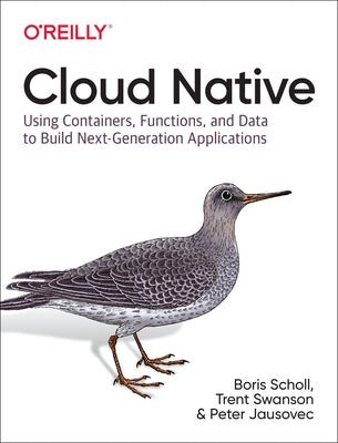 Cloud Native: Using Containers, Functions, and Data to Build Next-Generation Applications by Scholl, Boris