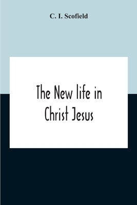 The New Life In Christ Jesus by I. Scofield, C.