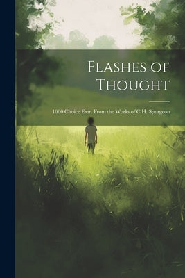 Flashes of Thought: 1000 Choice Extr. From the Works of C.H. Spurgeon by Anonymous