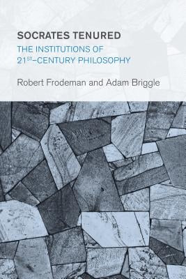 Socrates Tenured: The Institutions of 21st-Century Philosophy by Frodeman, Robert