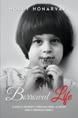 Borrowed Life: A Girl's Journey through War, Illness, and a Broken Family by Honarvar, Holly