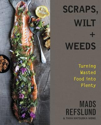 Scraps, Wilt & Weeds: Turning Wasted Food Into Plenty by Refslund, Mads