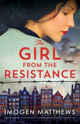 The Girl from the Resistance: Based on a true story, a heartbreaking and completely gripping World War 2 historical novel by Matthews, Imogen