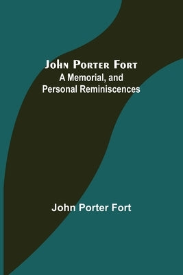 John Porter Fort: A Memorial, and Personal Reminiscences by Porter Fort, John