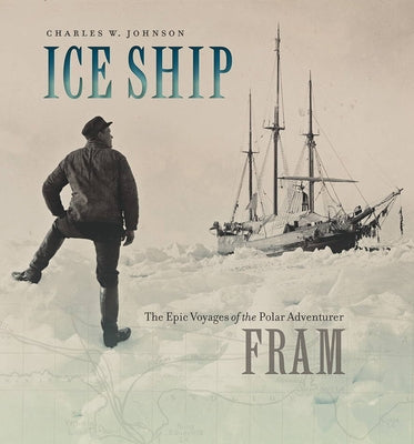 Ice Ship: The Epic Voyages of the Polar Adventurer Fram by Johnson, Charles W.