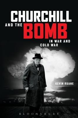 Churchill and the Bomb in War and Cold War: In War and Cold War by Ruane, Kevin