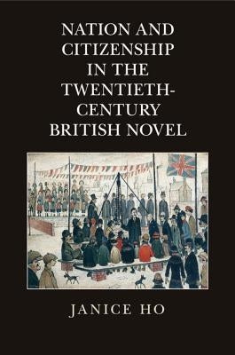 Nation and Citizenship in the Twentieth-Century British Novel by Ho, Janice