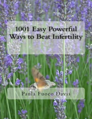 1001 Easy Powerful Ways to Beat Infertility: More than 1000 tips on how to heal from infertility and have the babies you dream of by Davis, Paula Fuoco