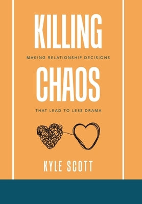 Killing Chaos: Making Relationship Decisions That Lead to Less Drama by Scott, Kyle