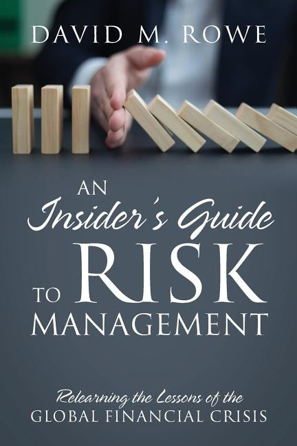 An Insider's Guide to Risk Management: Relearning the Lessons of the Global Financial Crisis by Rowe, David M.