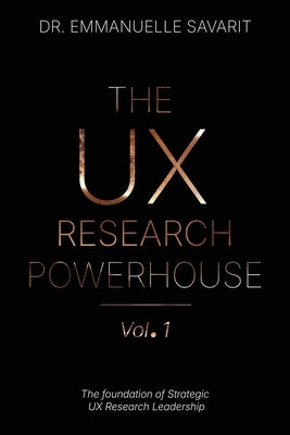 The UX Research Powerhouse (vol 1): The Foundation of Strategic UX Research Leadership by Savarit, Emmanuelle