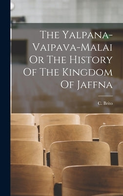 The Yalpana-Vaipava-Malai Or The History Of The Kingdom Of Jaffna by C Brito