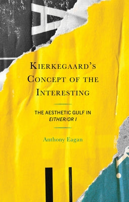 Kierkegaard's Concept of the Interesting: The Aesthetic Gulf in Either/Or I by Eagan, Anthony