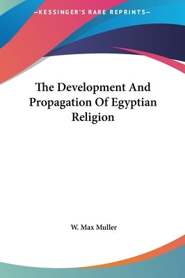 The Development And Propagation Of Egyptian Religion by Muller, W. Max