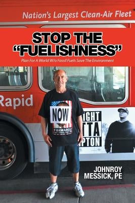 Stop the "Fuelishness": Plan For A World W/o Fossil Fuels Save The Environment by Messick, P. E. Johnroy