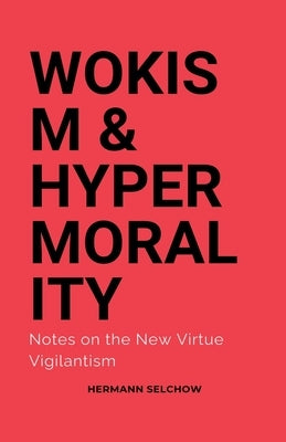 Wokism & Hypermorality Notes on the New Virtue Vigilantism by Selchow, Hermann