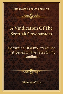 A Vindication of the Scottish Covenanters: Consisting of a Review of the First Series of the Tales of My Landlord by M'Crie, Thomas