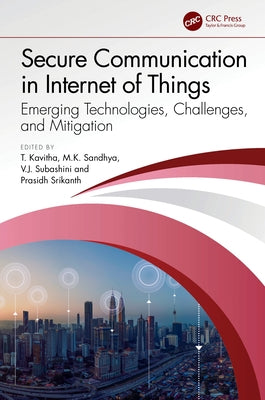Secure Communication in Internet of Things: Emerging Technologies, Challenges, and Mitigation by Kavitha, T.