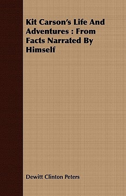 Kit Carson's Life And Adventures: From Facts Narrated By Himself by Peters, DeWitt Clinton