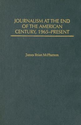 Journalism at the End of the American Century, 1965-Present by McPherson, James Brian