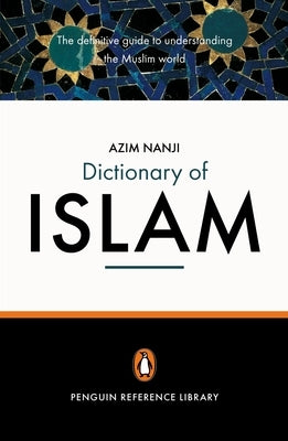The Penguin Dictionary of Islam: The Definitive Guide to Understanding the Muslim World by Nanji, Azim